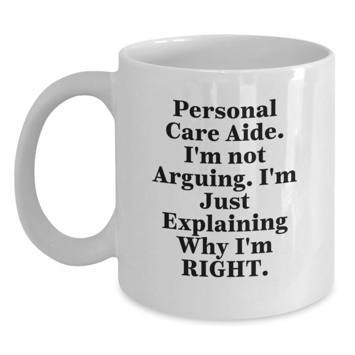 Personal Care Aide Gifts from Friends - Funny White Coffee Mug for Graduation, 'I'm Not Arguing. I'm Just Explaining Why I'm Right.' - White Ceramic, 11oz or 15oz - Gifts for Personal Care Aide - Main