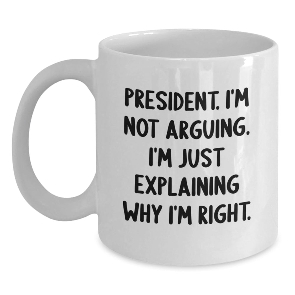 Funny President Quote White Coffee Mug, Gifts from Friends for President's Birthday, 'I'm Not Arguing, I'm Just Explaining Why I'm Right' - Main
