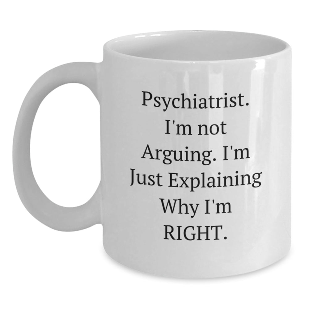 Psychiatrist Quotes Funny White Coffee Mug, Gifts from Friends for Graduation Unique Ideas, 'I'm Not Arguing, I'm Just Explaining Why I'm Right' - Main