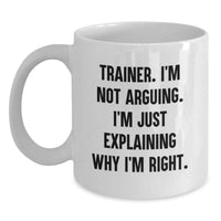 Load image into Gallery viewer, Funny Trainer Gifts, Birthdays, White Coffee Mug, &#39;I&#39;m Not Arguing, I&#39;m Just Explaining Why I&#39;m Right&#39; - Gifts from Friends, Coworkers, Family - Main
