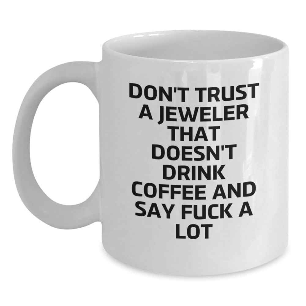 Funny Jeweler Gifts from Men to Friends - Don't Trust A Jeweler That Doesn't Drink Coffee And Say 'F--k A Lot' White Coffee Mug, Unique Graduation Gift for Jeweler - Main