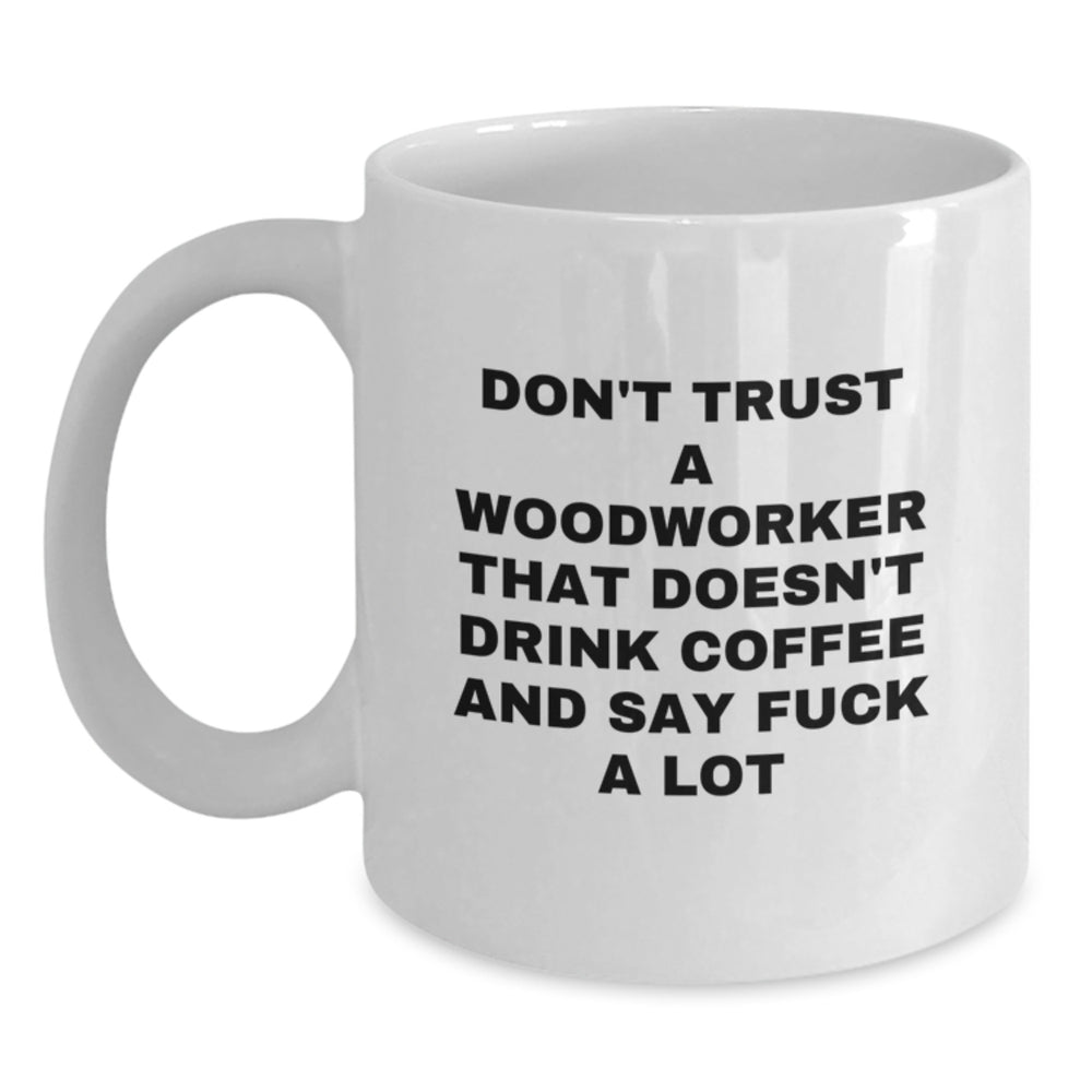 Funny Woodworker Gifts from Friends for Birthday, White Coffee Mug, Don't Trust A Woodworker That Doesn't Drink Coffee And Say F--k A Lot, Woodworker Humor - Main