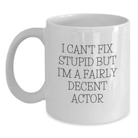 Load image into Gallery viewer, Actor Gifts, Funny White Coffee Mug, &#39;I Can&#39;t Fix Stupid But I&#39;m A Fairly Decent Actor&#39; Quote for Birthday, Gifts from Men to Actor Friends - Main
