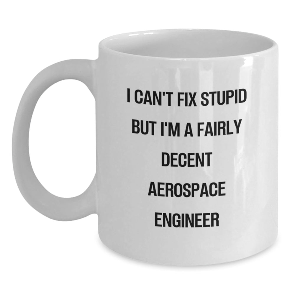 Funny Aerospace Engineer Gifts for Men - I Can't Fix Stupid But I'm A Fairly Decent Aerospace Engineer Quote on White Coffee Mug - Gifts from Family to Aerospace Engineer - Birthday Unique Gifts - Main