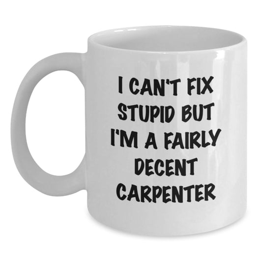 Funny Carpenter Gifts for Men, White Coffee Mug, I Can't Fix Stupid But I'm A Fairly Decent Carpenter, Birthday Unique Gifts from Friends - Main