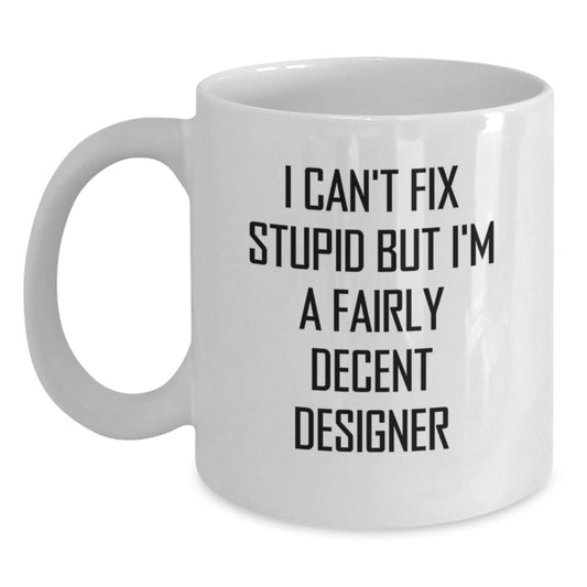 Funny Designer Gifts for Birthday - White Coffee Mug with I Can't Fix Stupid But I'm A Fairly Decent Designer Quote, Gifts from Friends, Gifts for Designer - Main