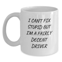 Load image into Gallery viewer, Funny Driver Gifts from Friends for Birthday - I Can&#39;t Fix Stupid But I&#39;m A Fairly Decent Driver White Coffee Mug - Main
