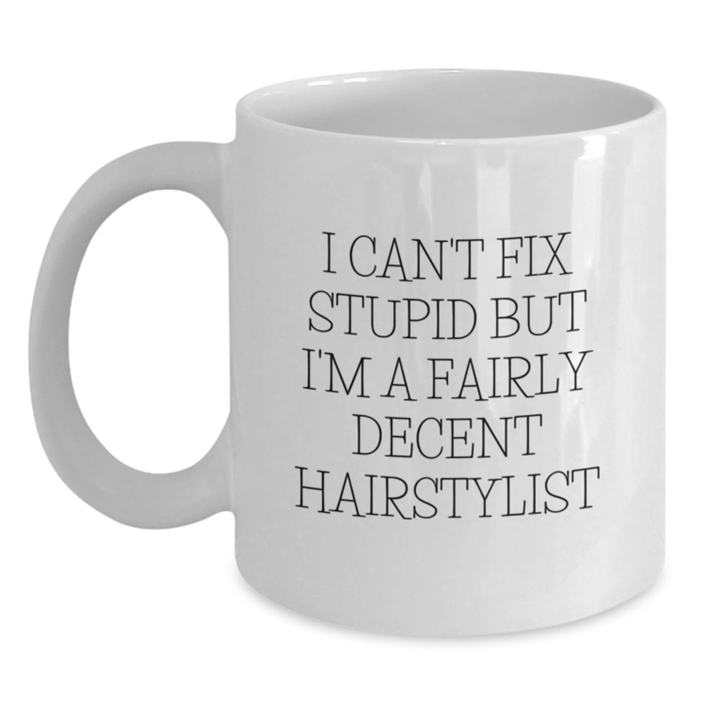 Funny Hairstylist Gifts for Birthday from Friends - 'I Can't Fix Stupid But I'm A Fairly Decent Hairstylist' White Coffee Mug, 11oz or 15oz - Main