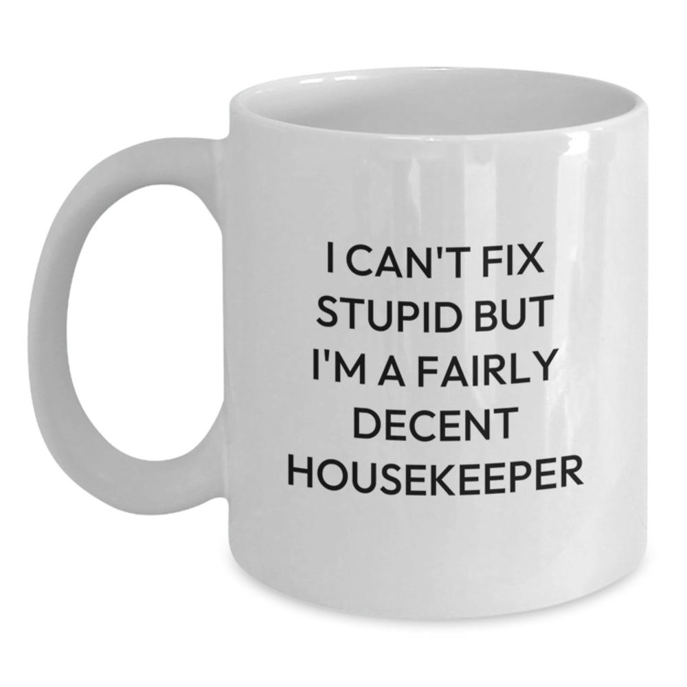 Funny Housekeeper Gifts, I Can't Fix Stupid But I'm A Fairly Decent, White Coffee Mug for Housekeeper, Birthday Unique Gifts from Family, Friends, Coworkers - Main