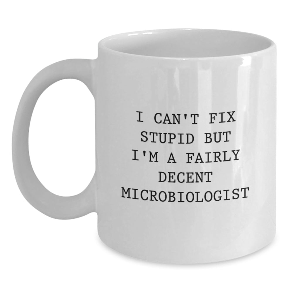 Funny Microbiologist Birthday Unique Gifts from Friends, White Coffee Mug, 'I Can't Fix Stupid But I'm A Fairly Decent Microbiologist' - Main