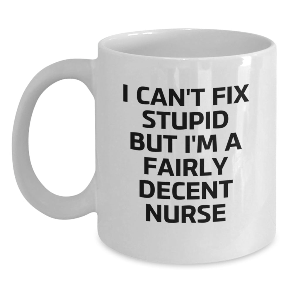 Funny Nurse Quote White Coffee Mug, Gifts from Friends for Birthday, I Can't Fix Stupid But I'm A Fairly Decent Nurse - Main