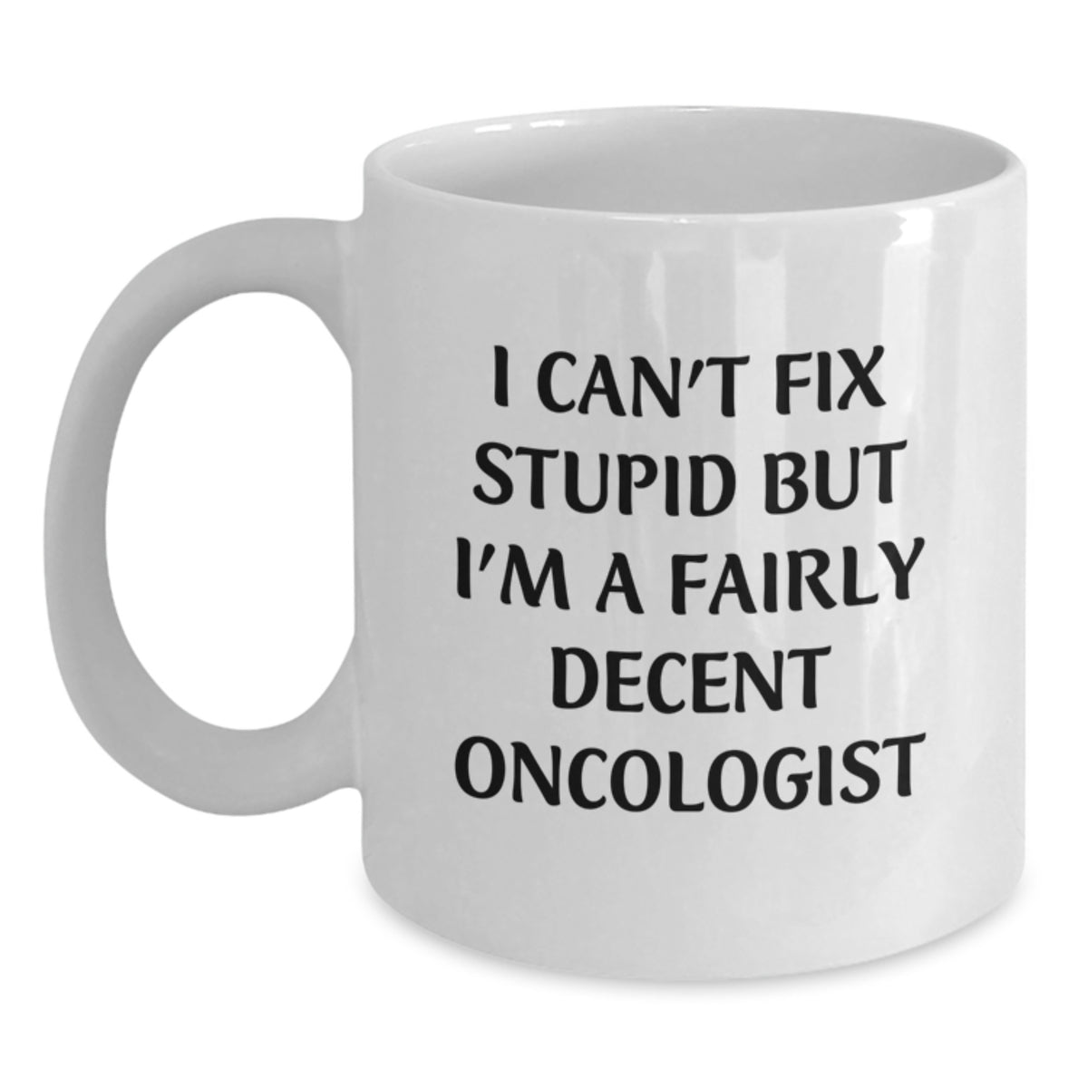 Funny Oncologist Gifts from Friends Unique Birthday White Coffee Mugs 'I Can't Fix Stupid But I'm A Fairly Decent Oncologist' - Main