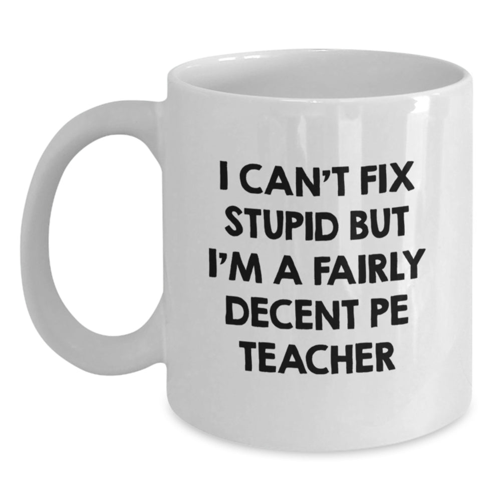 Funny PE Teacher Gifts for Her, I Can't Fix Stupid But I'm A Fairly Decent PE Teacher White Coffee Mug, 11oz or 15oz, Gifts from Friends, Birthday Unique Gifts for Women - Main