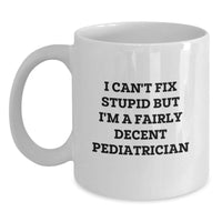 Load image into Gallery viewer, Funny Pediatrician Gifts for Birthday - &#39;I Can&#39;t Fix Stupid But I&#39;m A Fairly Decent Pediatrician&#39; Quote on White Coffee Mug for Men, Women, Family, Friends, Coworkers - Main

