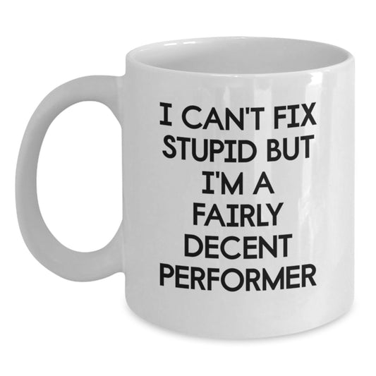 Funny Performer Gifts for Him, White Coffee Mug with I Can't Fix Stupid But I'm A Fairly Decent Performer Quote, Gifts from Men to Friends, Unique Birthday Present for Male Performers - Main