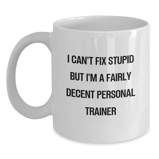 Funny Personal Trainer Gifts from Friends on Birthday, 'I Can't Fix Stupid But I'm A Fairly Decent Personal Trainer' Quote White Coffee Mug for Men or Women - Main