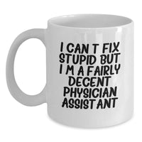 Load image into Gallery viewer, Funny Physician Assistant Gifts - &#39;I Can&#39;t Fix Stupid But I&#39;m A Fairly Decent Physician Assistant&#39; White Coffee Mug from Friends to Coworkers - Main
