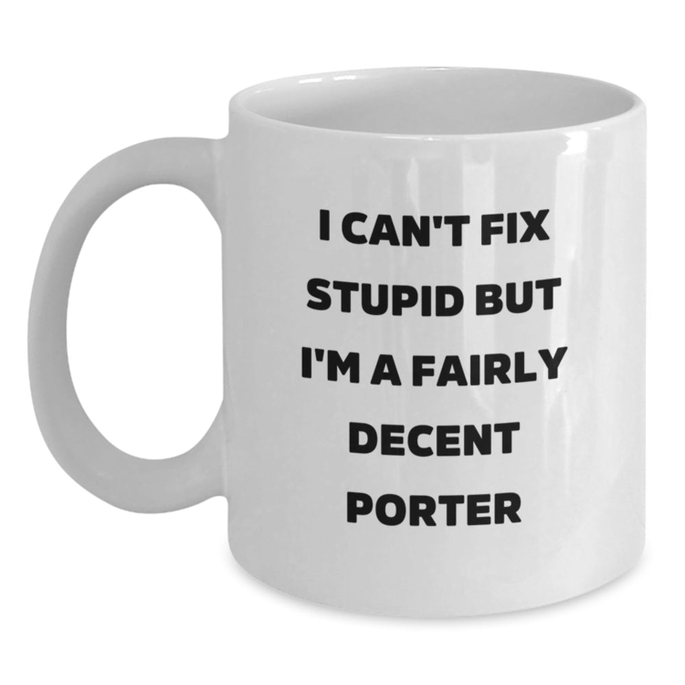 Funny Porter Gifts from Friends Birthday White Coffee Mug - I Can't Fix Stupid But I'm A Fairly Decent Porter - Main