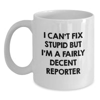 Load image into Gallery viewer, Funny Reporter Gifts for Birthday, I Can&#39;t Fix Stupid But I&#39;m A Fairly Decent Reporter White Coffee Mug from Friends, 11oz or 15oz Ceramic Mug - Main
