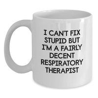 Load image into Gallery viewer, Funny Respiratory Therapist Gifts White Coffee Mug for Birthday Unique - &#39;I Can&#39;t Fix Stupid But I&#39;m A Fairly Decent Respiratory Therapist&#39; - Main
