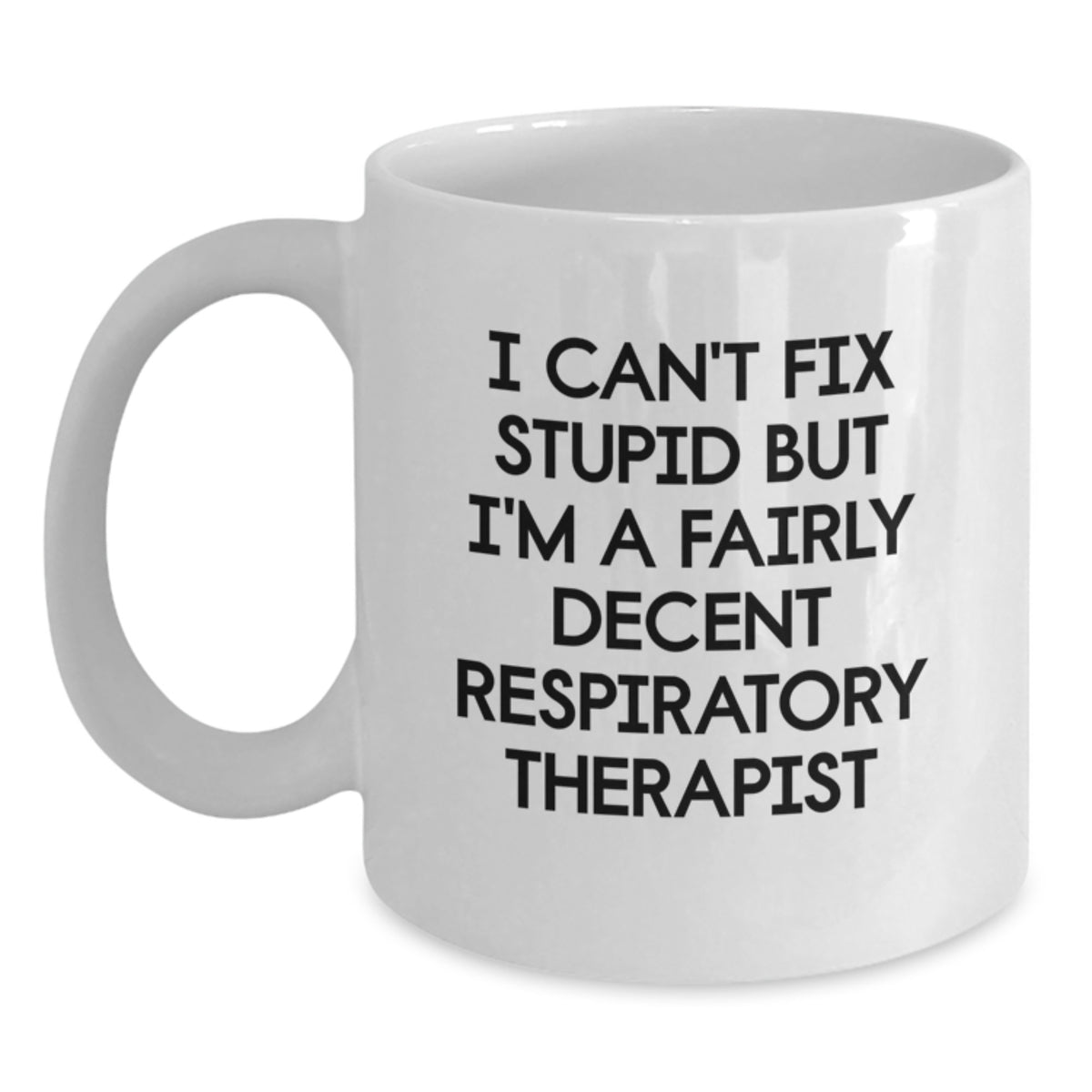 Funny Respiratory Therapist Gifts White Coffee Mug for Birthday Unique - 'I Can't Fix Stupid But I'm A Fairly Decent Respiratory Therapist' - Main