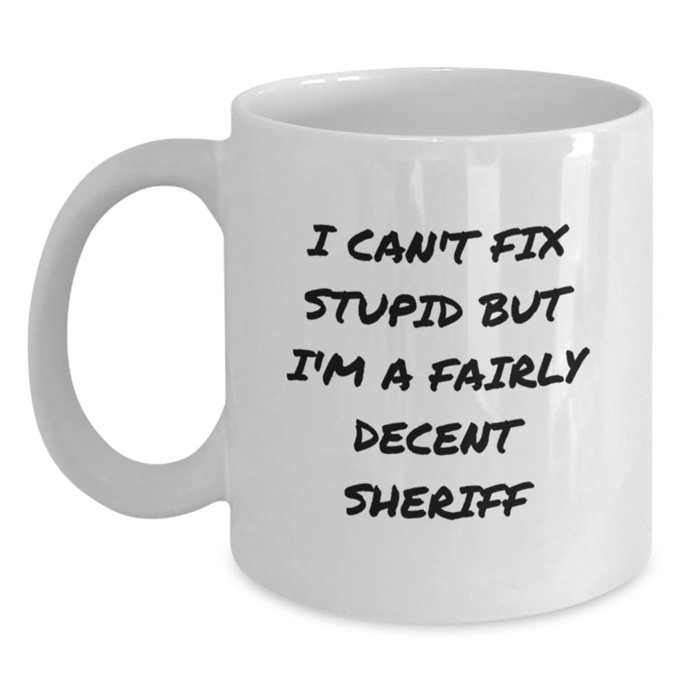 Funny Sheriff Gifts for Birthday - I Can't Fix Stupid But I'm A Fairly Decent Sheriff White Coffee Mug, Gifts from Friends for Sheriff, 11oz or 15oz - Main