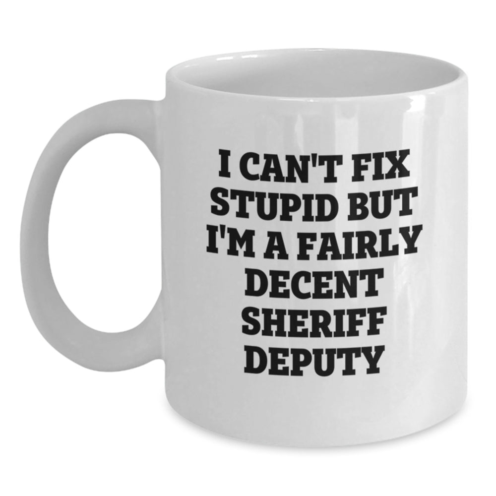 Funny Sheriff Deputy Gifts from Friends for Men White Coffee Mug, 'I Can't Fix Stupid But I'm A Fairly Decent Sheriff Deputy', Christmas Unique Mugs for Sheriff Deputy Lovers - Main