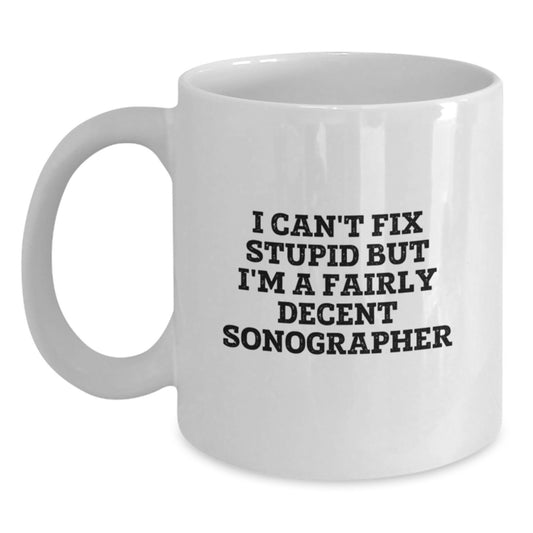 Funny Sonographer Gifts, I Can't Fix Stupid But I'm A Fairly Decent Sonographer, White Coffee Mug for Birthday, Gifts from Friends for Sonographer - Main