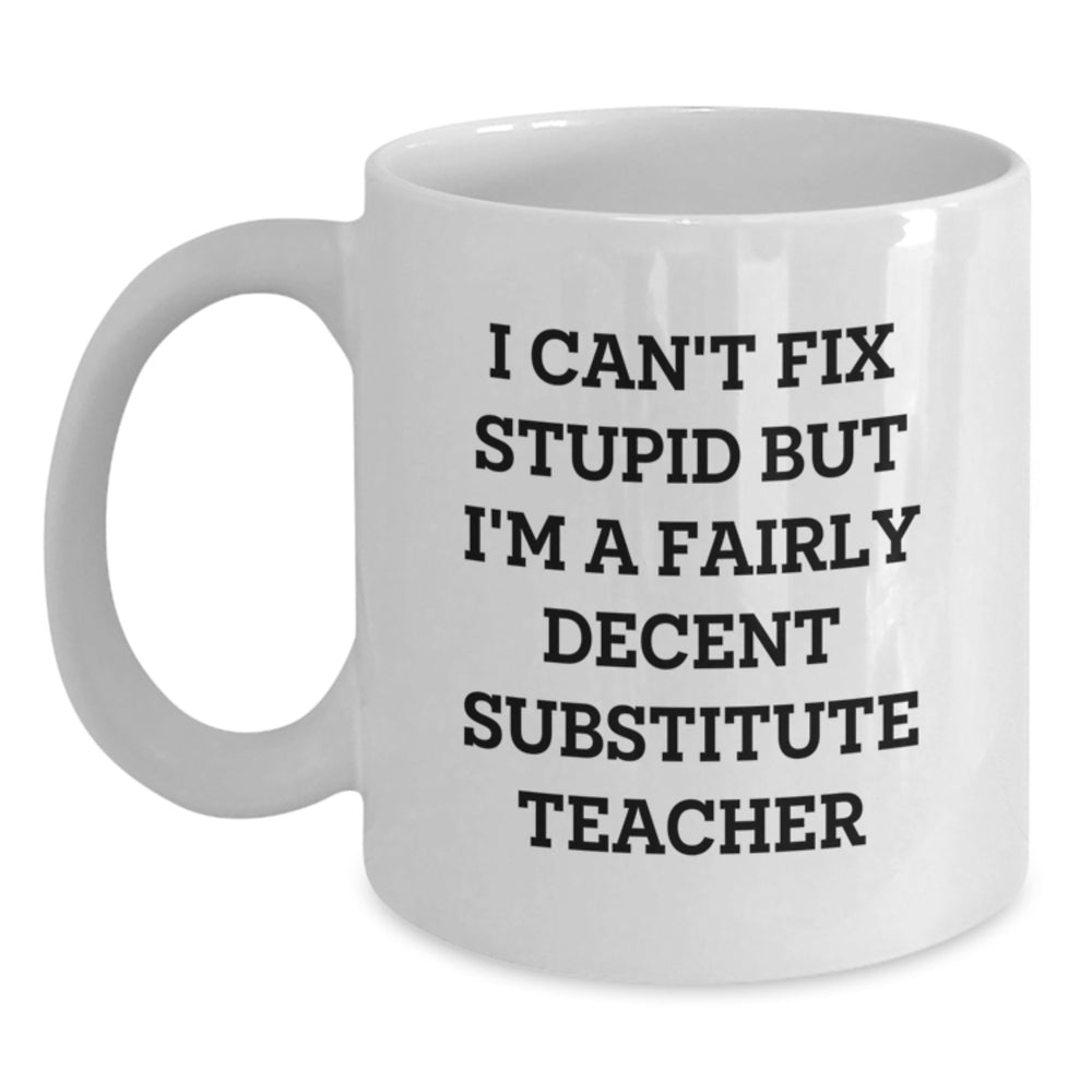 Funny Substitute Teacher Gifts, White Coffee Mug, 'I Can't Fix Stupid But I'm A Fairly Decent' - Gifts from Friends to Substitute Teachers on Birthday - Main