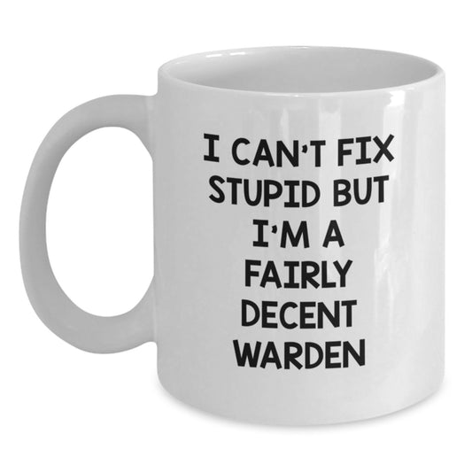 Warden Humor White Coffee Mug Funny Gift for Him from Family on Birthday, 'I Can't Fix Stupid But I'm A Fairly Decent Warden' - Main