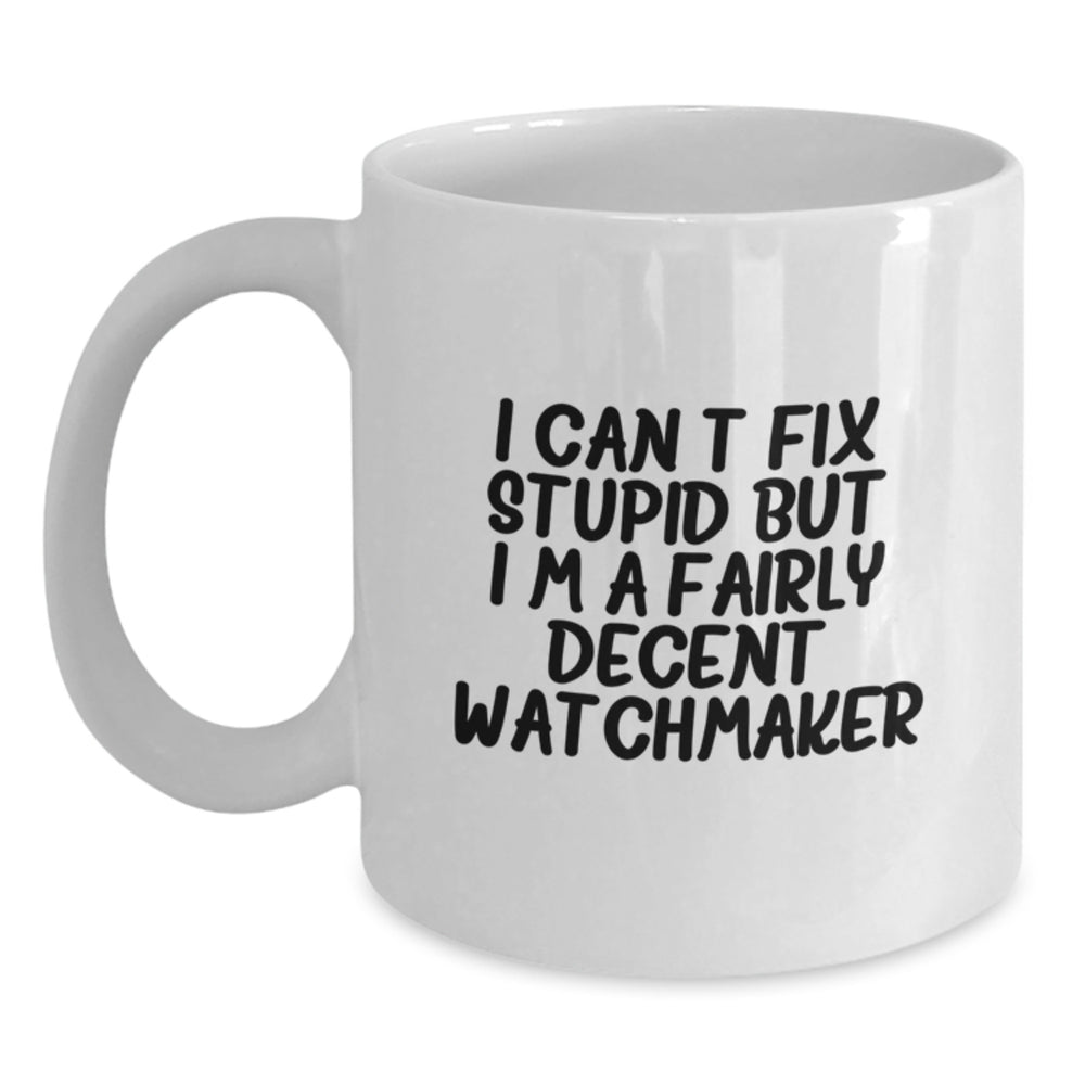 Watchmaker Humor Funny Gifts from Men to Friends for Birthday, 'I Can't Fix Stupid But I'm A Fairly Decent Watchmaker' White Coffee Mug - Main