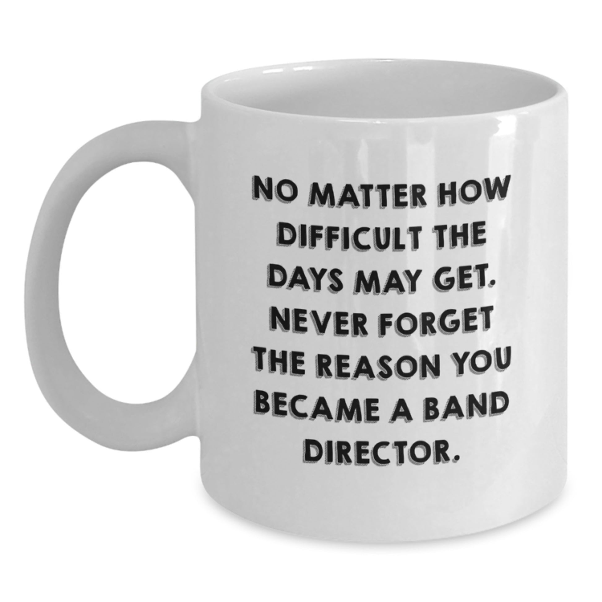 Funny Band Director Gifts from Friends - White Coffee Mug for Birthday - 'No Matter How Difficult The Days May Get.' - Main