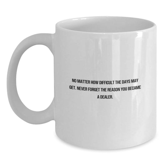 Funny Dealer Gifts from Friends - White Coffee Mug for Men or Women - No Matter How Difficult The Days May Get. 'Never Forget The Reason You Became A Dealer.' Birthday Unique Gifts - Main