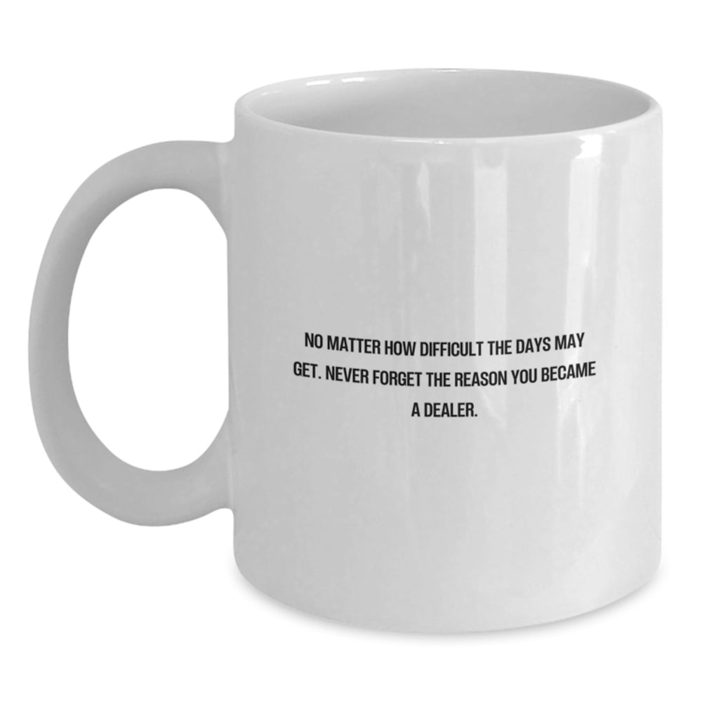 Funny Dealer Gifts from Friends - White Coffee Mug for Men or Women - No Matter How Difficult The Days May Get. 'Never Forget The Reason You Became A Dealer.' Birthday Unique Gifts - Main