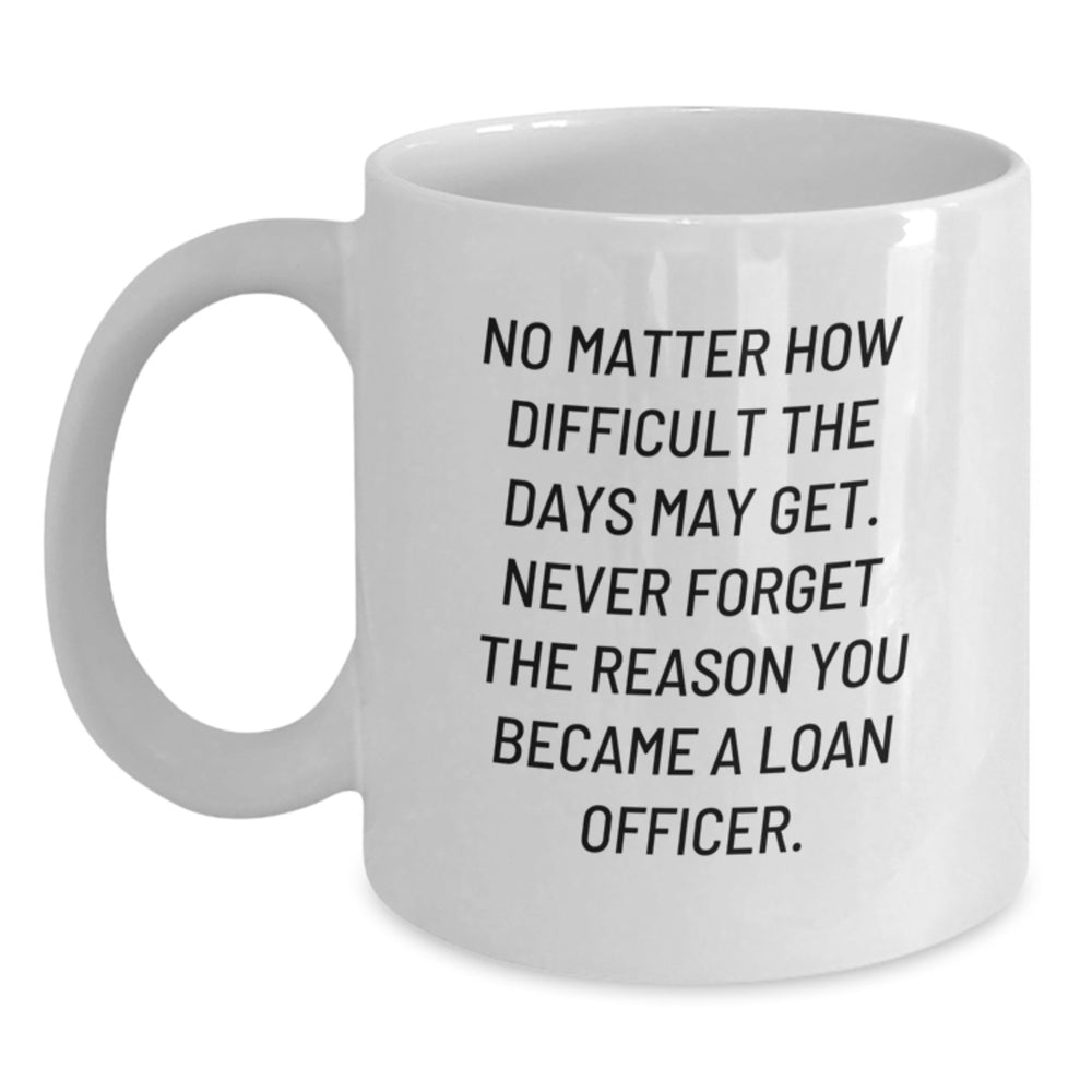 Inspiring Loan Officer Gifts from Friends, Coworkers, Family - White Coffee Mug, No Matter How Difficult The Days - Main