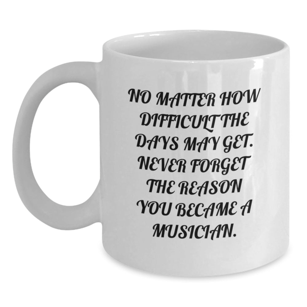 Funny Musician Gifts from Friends or Family - Inspirational White Coffee Mug for Birthday - 'No Matter How Difficult The Days May Get' - Main