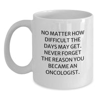 Load image into Gallery viewer, Oncologist Gifts for Him or Her, White Coffee Mug with Inspirational Quote, Birthday Unique Gifts from Friends or Family, &#39;No Matter How Difficult The Days May Get&#39; - Main
