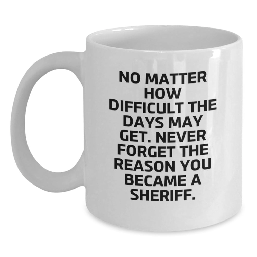 Funny Sheriff Gifts Birthday White Coffee Mug 'No Matter How Difficult The Days May Get' - Gifts from Friends to Sheriff Friends, Unique Birthday Unique Gifts for Sheriff - Main
