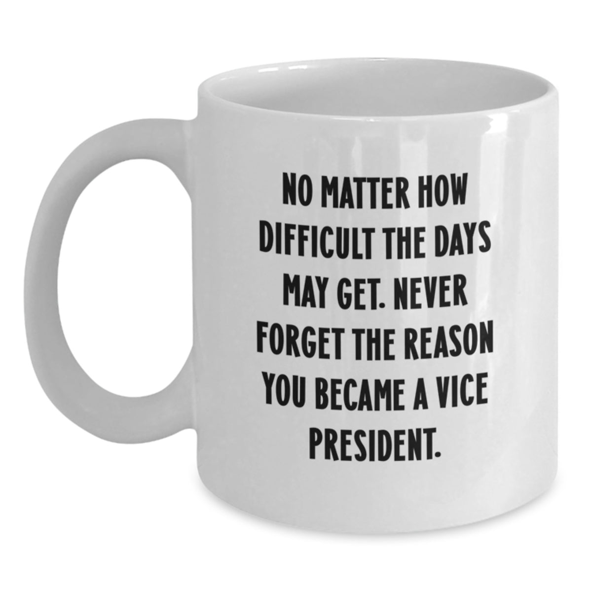 Funny Vice President Gifts for Men, White Coffee Mug, Inspirational Quote 'No Matter How Difficult The Days May Get. Never Forget The Reason You Became A Vice President.' - Main