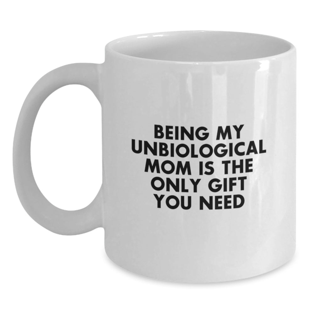 Funny Unbiological Mom Gifts from Women for Unbiological Mom - 'Being My Unbiological Mom Is The Only Gift You Need' White Coffee Mug - Main