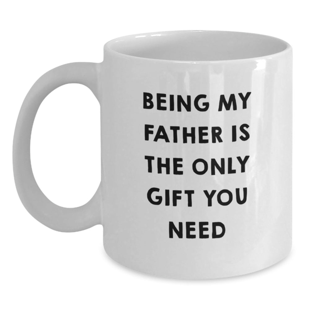 Father's Day Unique Gifts from Men - 'Being My Father Is The Only Gift You Need' Funny White Coffee Mug, 11oz or 15oz, Ceramic, Microwave and Dishwasher Safe - Main