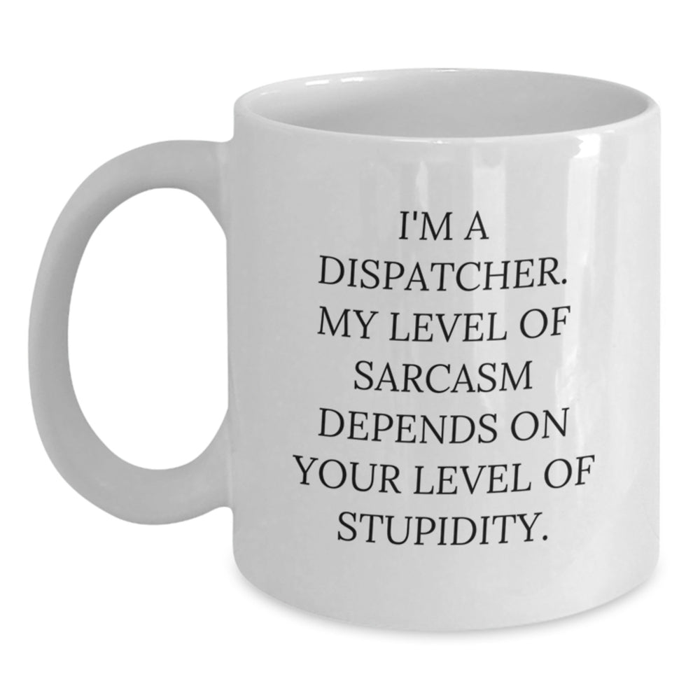 Fun Dispatcher Gifts, 'I'm A Dispatcher. My Level Of Sarcasm Depends On Your Level Of Stupidity.' White Coffee Mug for Birthday, Gifts from Friends to Dispatcher - Main