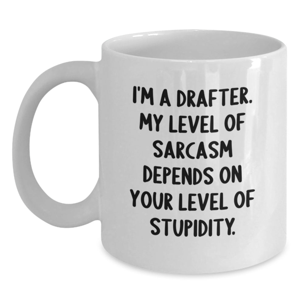 Funny Drafter Gifts for Men, White Coffee Mug, 'I'm A Drafter. My Level Of Sarcasm Depends On Your Level Of Stupidity.' - Gifts from Friends and Family for Drafter - Main