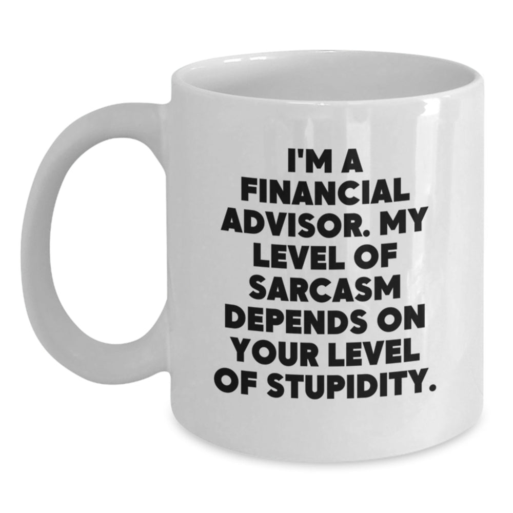 Funny Financial Advisor Gifts from Friends - 'I'm A Financial Advisor. My Level Of Sarcasm Depends On Your Level Of Stupidity.' Quote on White Coffee Mug for Birthday - Main