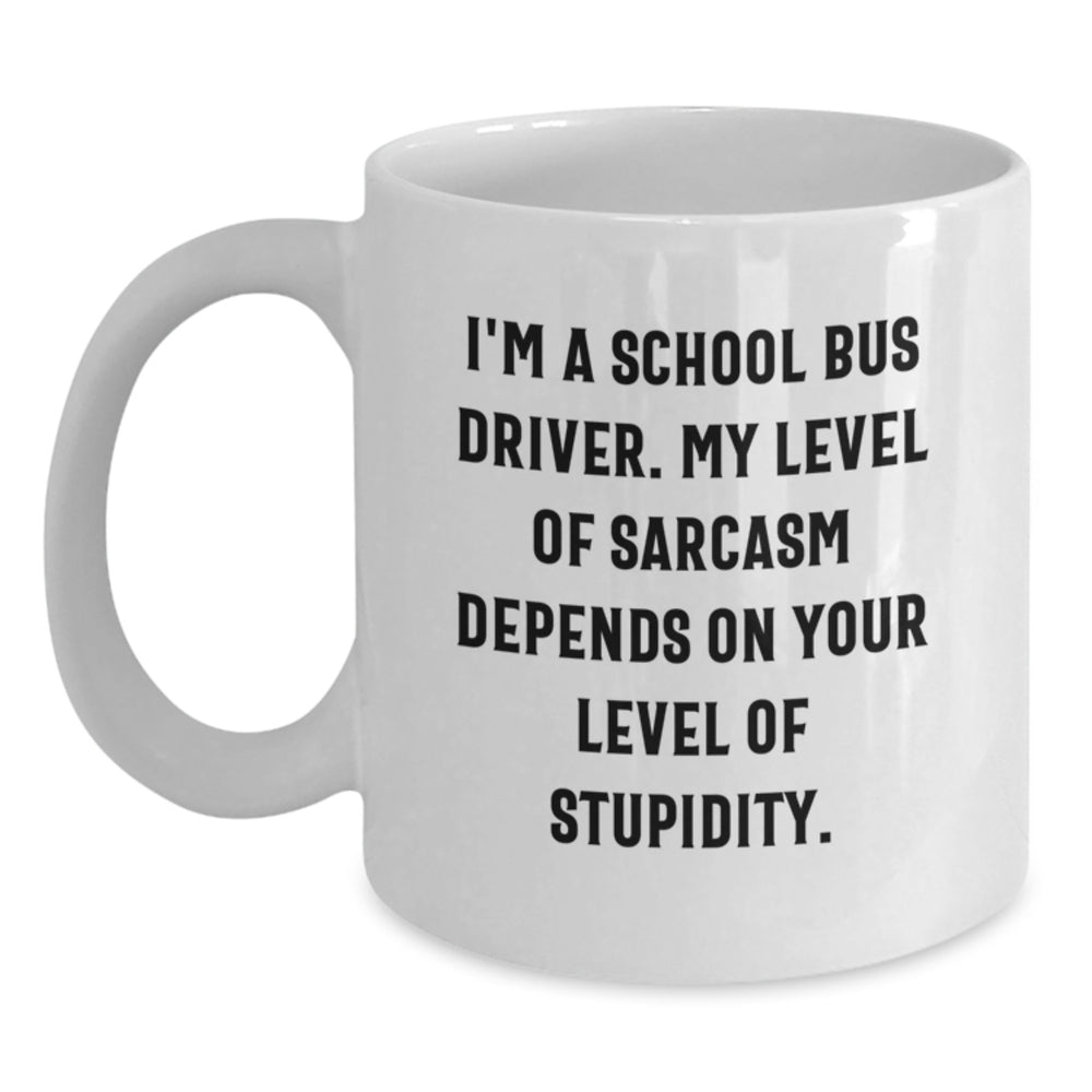 Funny School Bus Driver Gifts for Men - Gifts from Friends to School Bus Driver - White Coffee Mug - I'm A School Bus Driver, My Level Of Sarcasm Depends On Your Level Of Stupidity. - Main