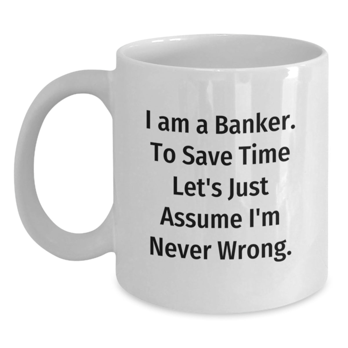Funny Banker Gifts from Men, White Coffee Mug for Banker, I Am A Banker. To Save Time Let's Just Assume I'm Never Wrong. Christmas Unique Gifts - Main