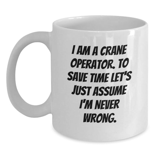 Funny Crane Operator Gifts for Men, Unique White Coffee Mug from Friends, I Am A Crane Operator. To Save Time Let's Just Assume I'm Never Wrong. Christmas Unique Gifts - Main