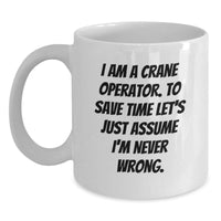 Load image into Gallery viewer, Funny Crane Operator Gifts for Men, Unique White Coffee Mug from Friends, I Am A Crane Operator. To Save Time Let&#39;s Just Assume I&#39;m Never Wrong. Christmas Unique Gifts - Main
