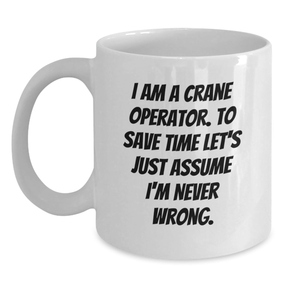Funny Crane Operator Gifts for Men, Unique White Coffee Mug from Friends, I Am A Crane Operator. To Save Time Let's Just Assume I'm Never Wrong. Christmas Unique Gifts - Main