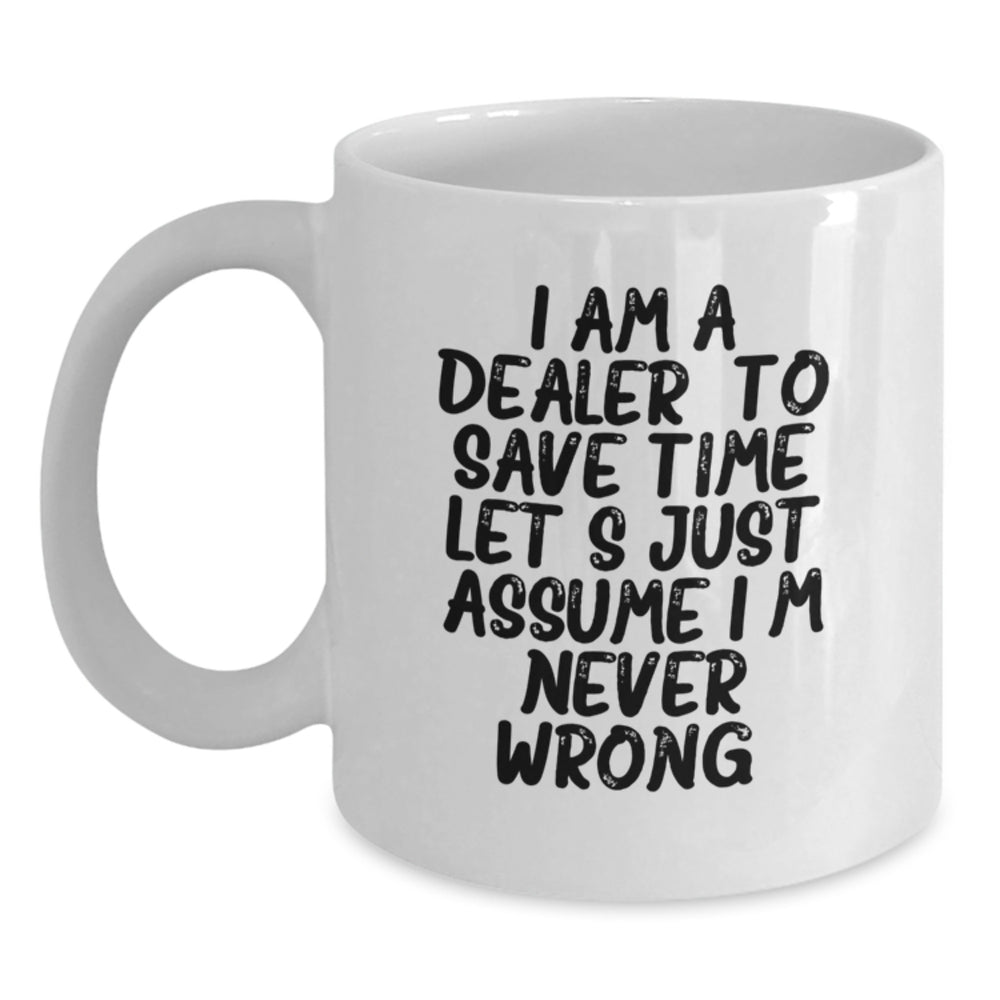 Funny Dealer Gifts, White Coffee Mug with 'I Am A Dealer. To Save Time Let's Just Assume I'm Never Wrong.' Quote for Christmas Unique Gifts from Family, Friends, Coworkers to Dealers, Men, Women - Main